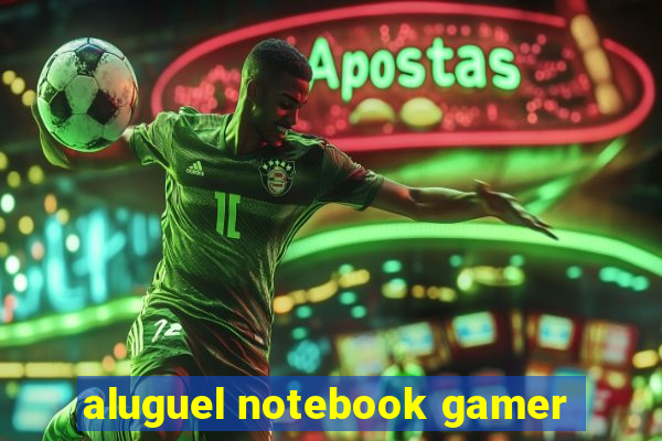 aluguel notebook gamer